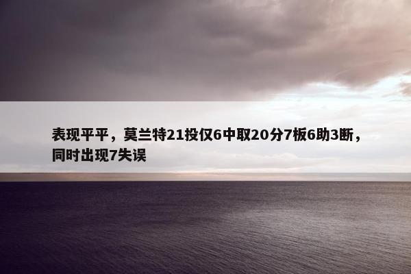 表现平平，莫兰特21投仅6中取20分7板6助3断，同时出现7失误