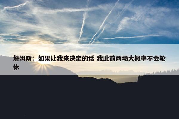 詹姆斯：如果让我来决定的话 我此前两场大概率不会轮休