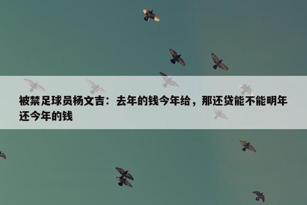 被禁足球员杨文吉：去年的钱今年给，那还贷能不能明年还今年的钱