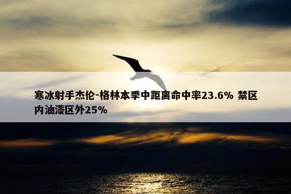 寒冰射手杰伦-格林本季中距离命中率23.6% 禁区内油漆区外25%