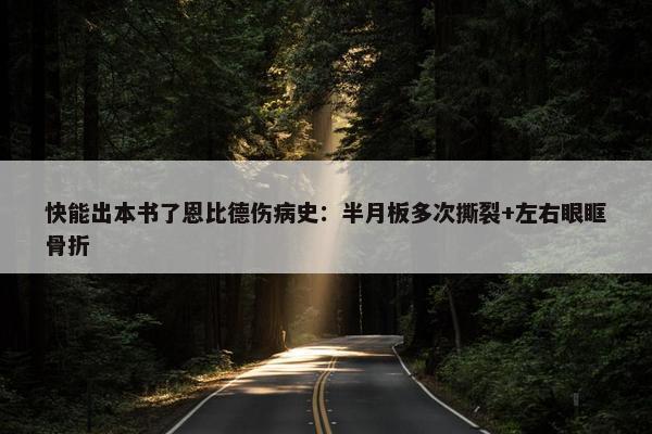 快能出本书了恩比德伤病史：半月板多次撕裂+左右眼眶骨折