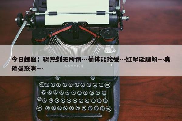 今日趣图：输热刺无所谓…葡体能接受…红军能理解…真输曼联啊…