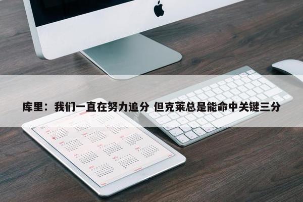 库里：我们一直在努力追分 但克莱总是能命中关键三分