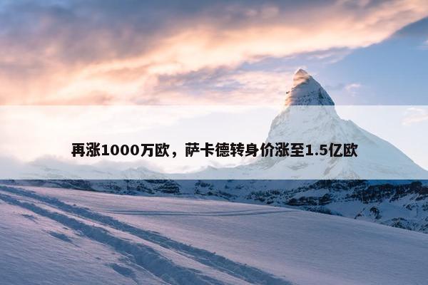 再涨1000万欧，萨卡德转身价涨至1.5亿欧