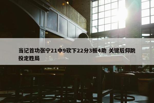 当记首功张宁21中9砍下22分3板4助 关键后仰跳投定胜局