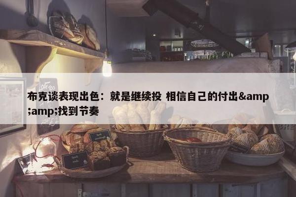 布克谈表现出色：就是继续投 相信自己的付出&amp;找到节奏