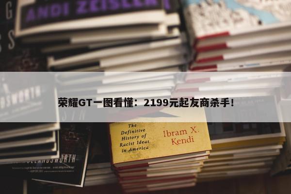 荣耀GT一图看懂：2199元起友商杀手！