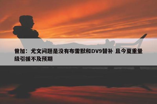 曾加：尤文问题是没有布雷默和DV9替补 且今夏重量级引援不及预期