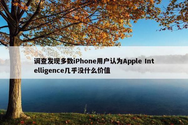 调查发现多数iPhone用户认为Apple Intelligence几乎没什么价值