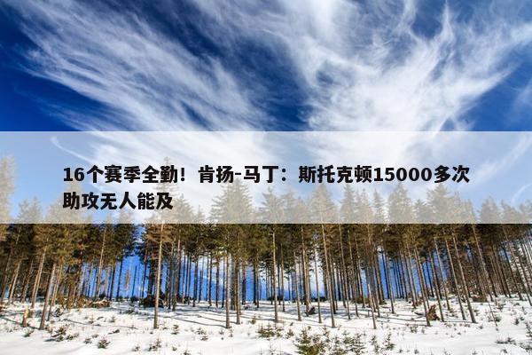 16个赛季全勤！肯扬-马丁：斯托克顿15000多次助攻无人能及