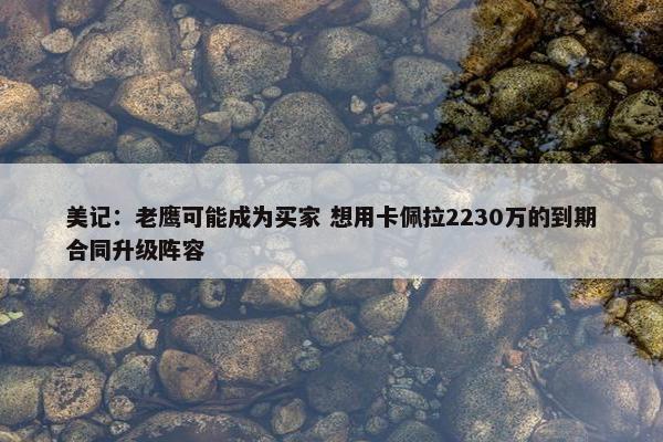 美记：老鹰可能成为买家 想用卡佩拉2230万的到期合同升级阵容