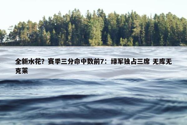 全新水花？赛季三分命中数前7：绿军独占三席 无库无克莱