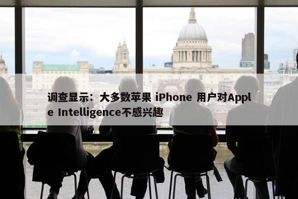 调查显示：大多数苹果 iPhone 用户对Apple Intelligence不感兴趣