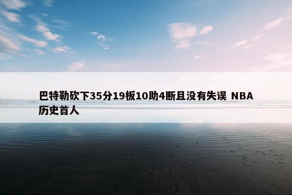 巴特勒砍下35分19板10助4断且没有失误 NBA历史首人