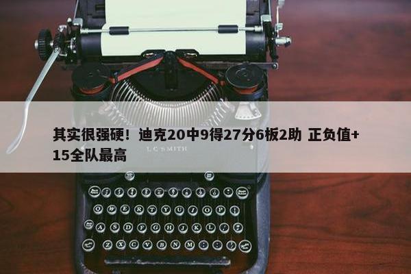 其实很强硬！迪克20中9得27分6板2助 正负值+15全队最高