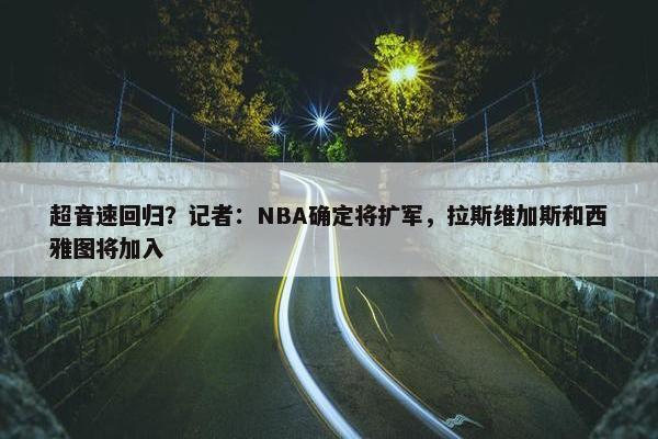 超音速回归？记者：NBA确定将扩军，拉斯维加斯和西雅图将加入