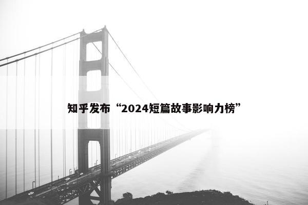 知乎发布“2024短篇故事影响力榜”