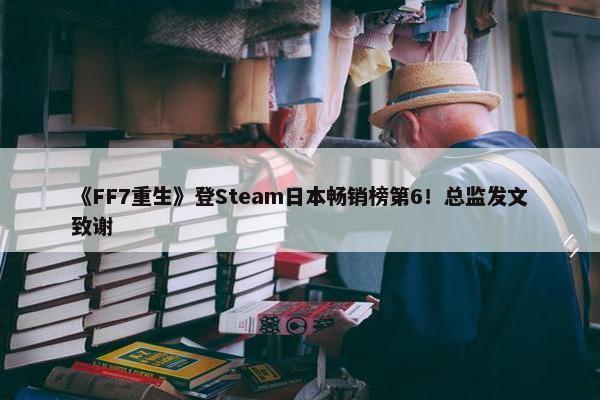 《FF7重生》登Steam日本畅销榜第6！总监发文致谢