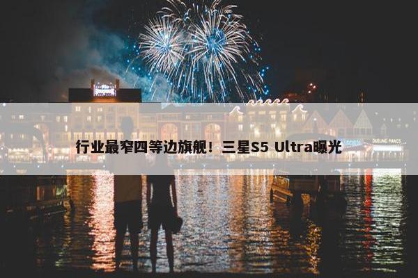 行业最窄四等边旗舰！三星S5 Ultra曝光