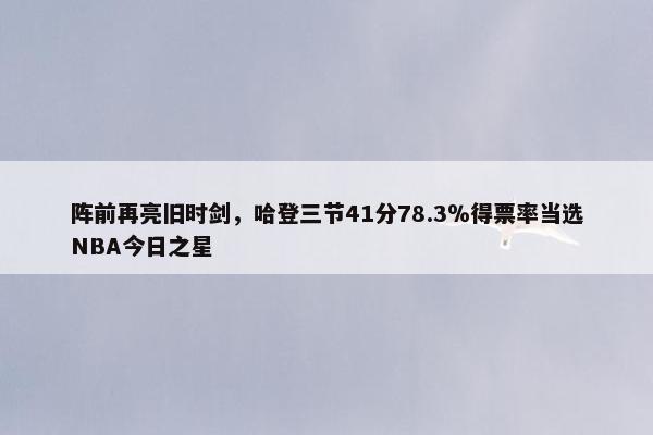 阵前再亮旧时剑，哈登三节41分78.3％得票率当选NBA今日之星