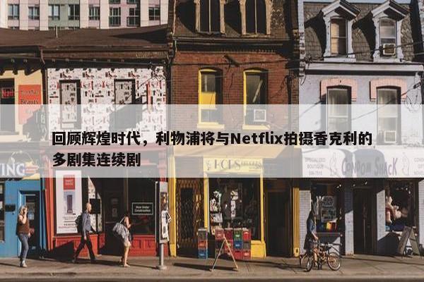 回顾辉煌时代，利物浦将与Netflix拍摄香克利的多剧集连续剧