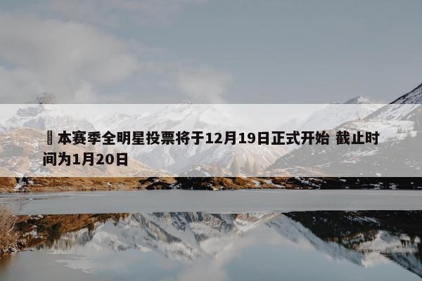 ⭐本赛季全明星投票将于12月19日正式开始 截止时间为1月20日