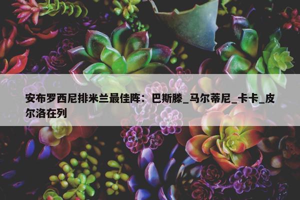 安布罗西尼排米兰最佳阵：巴斯滕_马尔蒂尼_卡卡_皮尔洛在列