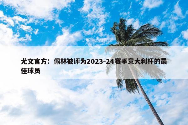 尤文官方：佩林被评为2023-24赛季意大利杯的最佳球员