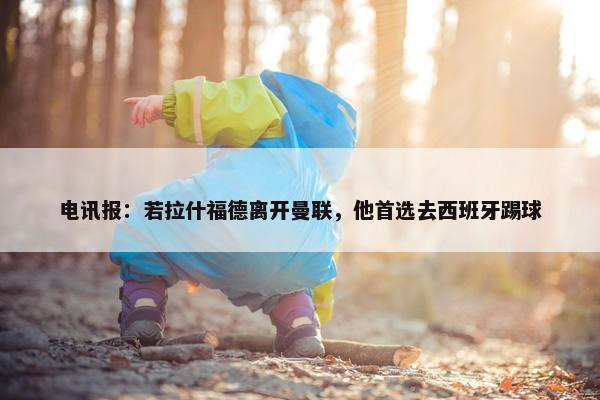 电讯报：若拉什福德离开曼联，他首选去西班牙踢球