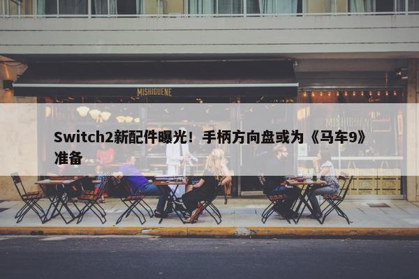 Switch2新配件曝光！手柄方向盘或为《马车9》准备