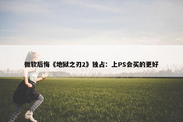 微软后悔《地狱之刃2》独占：上PS会买的更好