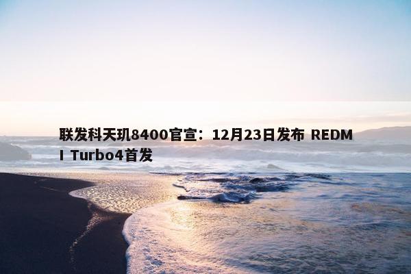 联发科天玑8400官宣：12月23日发布 REDMI Turbo4首发