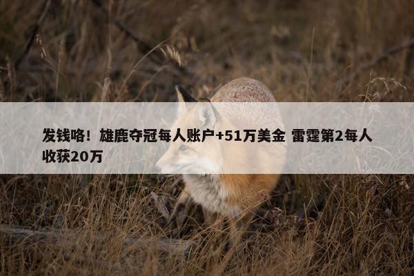 发钱咯！雄鹿夺冠每人账户+51万美金 雷霆第2每人收获20万