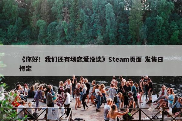 《你好！我们还有场恋爱没谈》Steam页面 发售日待定