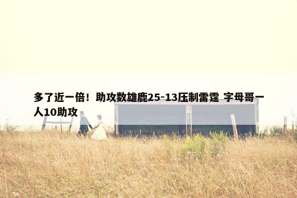 多了近一倍！助攻数雄鹿25-13压制雷霆 字母哥一人10助攻