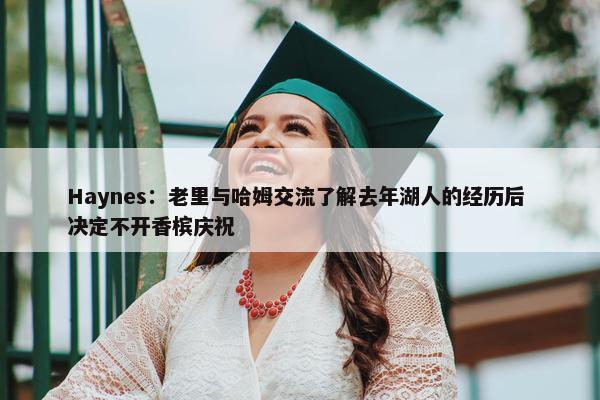 Haynes：老里与哈姆交流了解去年湖人的经历后 决定不开香槟庆祝