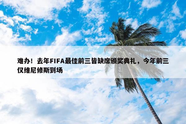 难办！去年FIFA最佳前三皆缺席颁奖典礼，今年前三仅维尼修斯到场