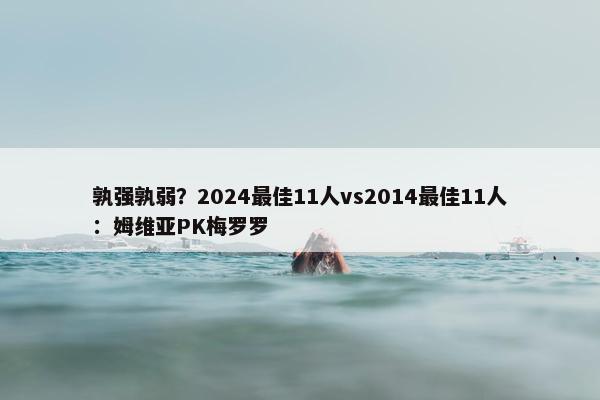 孰强孰弱？2024最佳11人vs2014最佳11人：姆维亚PK梅罗罗