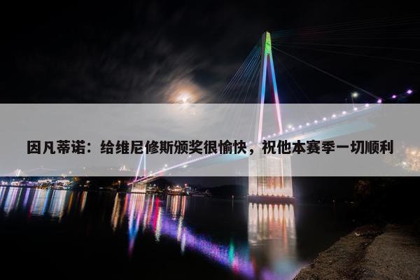 因凡蒂诺：给维尼修斯颁奖很愉快，祝他本赛季一切顺利