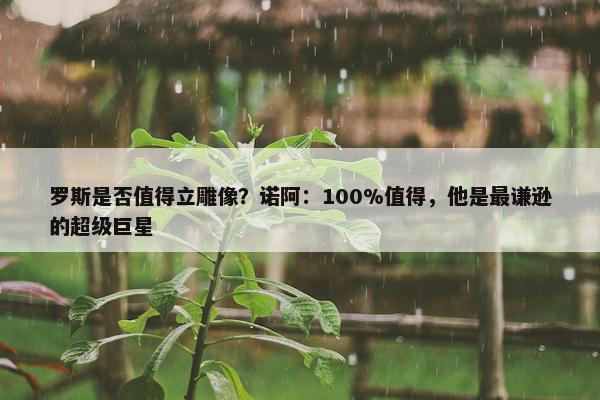 罗斯是否值得立雕像？诺阿：100%值得，他是最谦逊的超级巨星