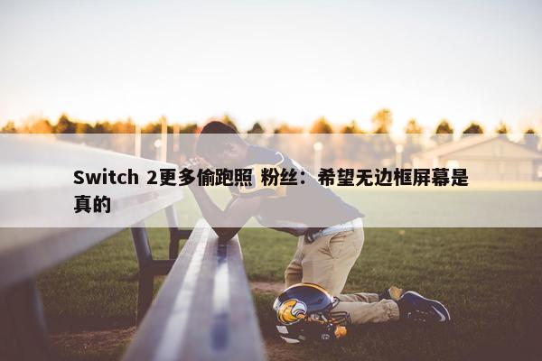 Switch 2更多偷跑照 粉丝：希望无边框屏幕是真的