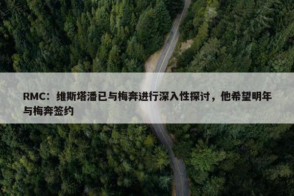 RMC：维斯塔潘已与梅奔进行深入性探讨，他希望明年与梅奔签约