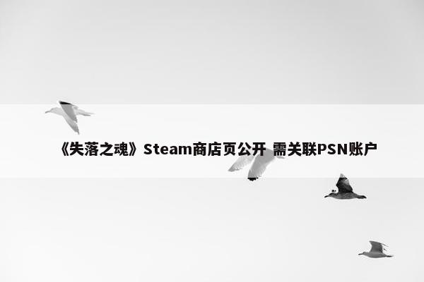 《失落之魂》Steam商店页公开 需关联PSN账户