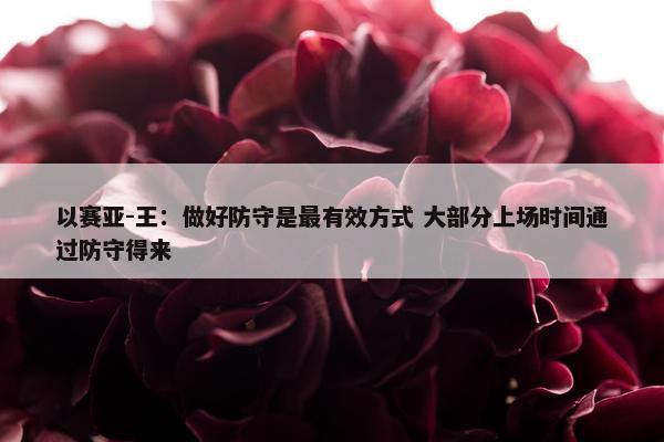 以赛亚-王：做好防守是最有效方式 大部分上场时间通过防守得来