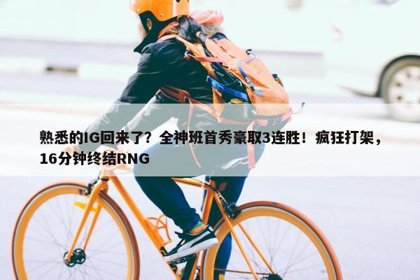 熟悉的IG回来了？全神班首秀豪取3连胜！疯狂打架，16分钟终结RNG