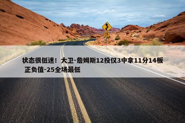 状态很低迷！大卫-詹姆斯12投仅3中拿11分14板 正负值-25全场最低