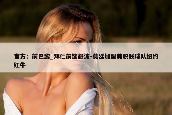 官方：前巴黎_拜仁前锋舒波-莫廷加盟美职联球队纽约红牛