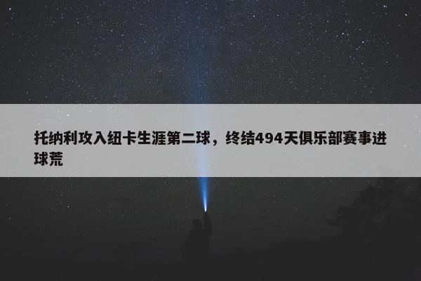 托纳利攻入纽卡生涯第二球，终结494天俱乐部赛事进球荒