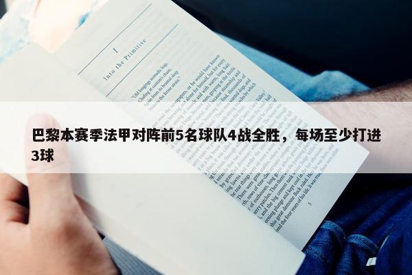 巴黎本赛季法甲对阵前5名球队4战全胜，每场至少打进3球