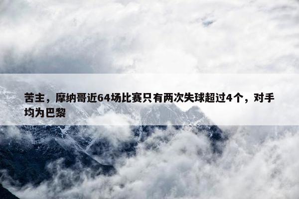 苦主，摩纳哥近64场比赛只有两次失球超过4个，对手均为巴黎